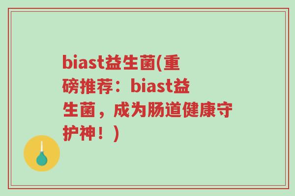 biast益生菌(重磅推荐:biast益生菌,成为肠道健康守护神!)-第1张图片-超越 biast益生菌(重磅推荐:biast益生菌,成为肠道健康守护神!)-第1张图片-超越