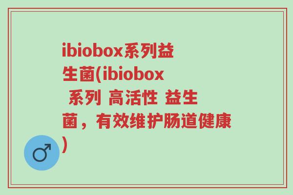 ibiobox系列益生菌(ibiobox 系列 高活性 益生菌,有效维护肠道健康)-第1张图片-超越 ibiobox系列益生菌(ibiobox 系列 高活性 益生菌,有效维护肠道健康)-第1张图片-超越