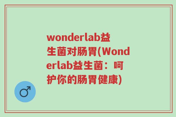 wonderlab益生菌对肠胃(Wonderlab益生菌:呵护你的肠胃健康)-第1张图片-超越 wonderlab益生菌对肠胃(Wonderlab益生菌:呵护你的肠胃健康)-第1张图片-超越
