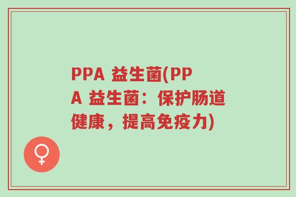 PPA 益生菌(PPA 益生菌:保护肠道健康,提高免疫力)-第1张图片-超越 PPA 益生菌(PPA 益生菌:保护肠道健康,提高免疫力)-第1张图片-超越