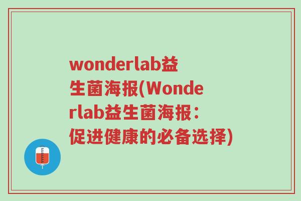 wonderlab益生菌海报(Wonderlab益生菌海报:促进健康的必备选择)-第1张图片-超越 wonderlab益生菌海报(Wonderlab益生菌海报:促进健康的必备选择)-第1张图片-超越
