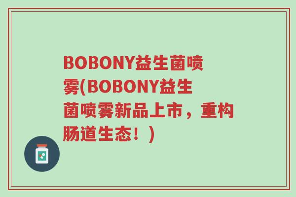 BOBONY益生菌喷雾(BOBONY益生菌喷雾新品上市，重构肠道生态！)-第1张图片-超越