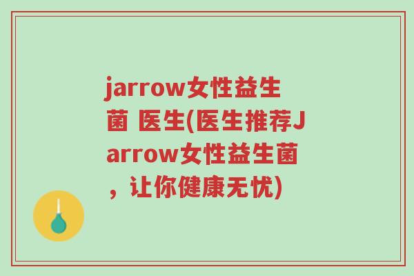 jarrow女性益生菌 医生(医生推荐Jarrow女性益生菌,让你健康无忧)-第1张图片-超越 jarrow女性益生菌 医生(医生推荐Jarrow女性益生菌,让你健康无忧)-第1张图片-超越