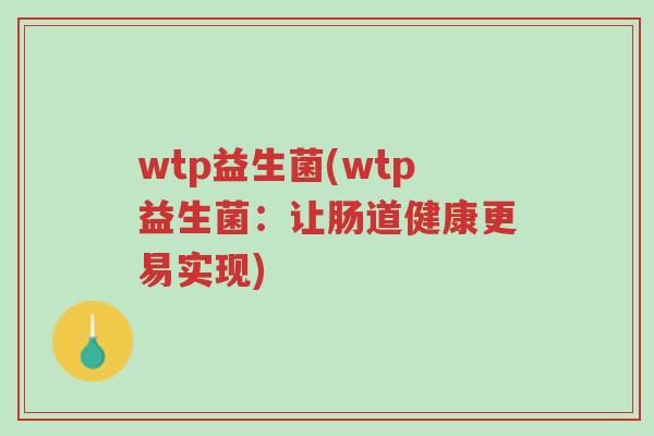 wtp益生菌(wtp益生菌:让肠道健康更易实现)-第1张图片-超越 wtp益生菌(wtp益生菌:让肠道健康更易实现)-第1张图片-超越