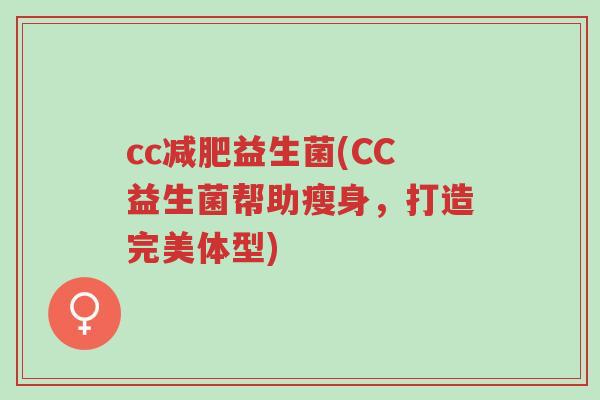 cc减肥益生菌(CC益生菌帮助瘦身,打造完美体型)-第1张图片-超越 cc减肥益生菌(CC益生菌帮助瘦身,打造完美体型)-第1张图片-超越