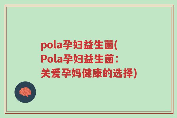 pola孕妇益生菌(Pola孕妇益生菌:关爱孕妈健康的选择)-第1张图片-超越 pola孕妇益生菌(Pola孕妇益生菌:关爱孕妈健康的选择)-第1张图片-超越
