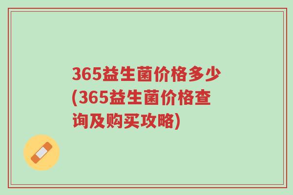365益生菌价格多少(365益生菌价格查询及购买攻略)-第1张图片-超越