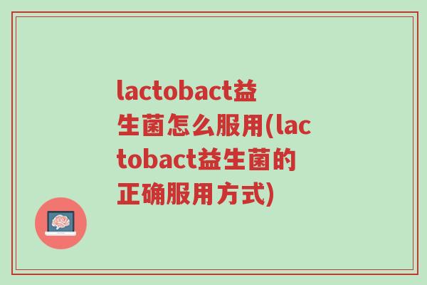 lactobact益生菌怎么服用(lactobact益生菌的正确服用方式)-第1张图片-超越 lactobact益生菌怎么服用(lactobact益生菌的正确服用方式)-第1张图片-超越