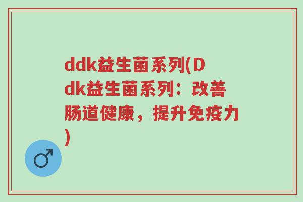 ddk益生菌系列(Ddk益生菌系列:改善肠道健康,提升免疫力)-第1张图片-超越 ddk益生菌系列(Ddk益生菌系列:改善肠道健康,提升免疫力)-第1张图片-超越