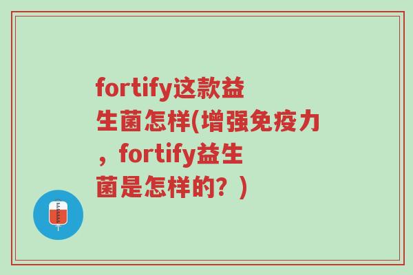fortify这款益生菌怎样(增强免疫力,fortify益生菌是怎样的?)-第1张图片-超越 fortify这款益生菌怎样(增强免疫力,fortify益生菌是怎样的?)-第1张图片-超越