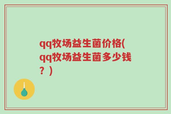 qq牧场益生菌价格(qq牧场益生菌多少钱？)-第1张图片-超越
