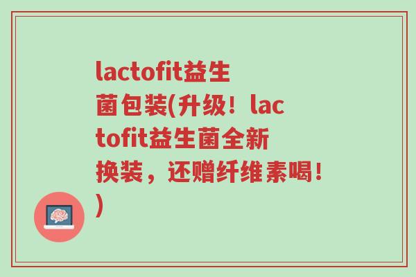 lactofit益生菌包装(升级!lactofit益生菌全新换装,还赠纤维素喝!)-第1张图片-超越 lactofit益生菌包装(升级!lactofit益生菌全新换装,还赠纤维素喝!)-第1张图片-超越