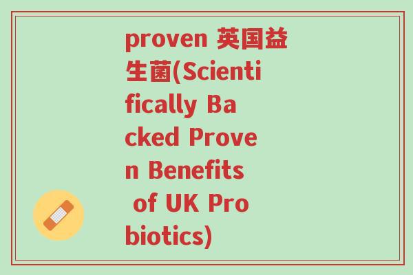 proven 英国益生菌(Scientifically Backed Proven Benefits of UK Probiotics)-第1张图片-超越 proven 英国益生菌(Scientifically Backed Proven Benefits of UK Probiotics)-第1张图片-超越