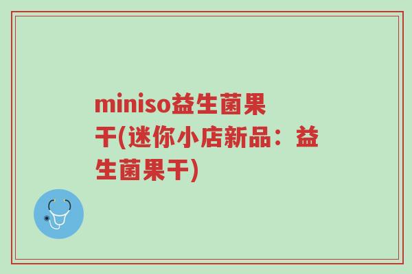 miniso益生菌果干(迷你小店新品:益生菌果干)-第1张图片-超越 miniso益生菌果干(迷你小店新品:益生菌果干)-第1张图片-超越