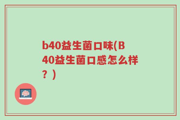 b40益生菌口味(B40益生菌口感怎么样?)-第1张图片-超越 b40益生菌口味(B40益生菌口感怎么样?)-第1张图片-超越