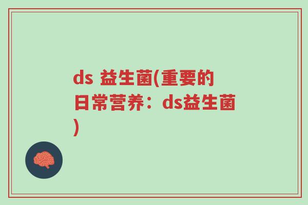 ds 益生菌(重要的日常营养:ds益生菌)-第1张图片-超越 ds 益生菌(重要的日常营养:ds益生菌)-第1张图片-超越