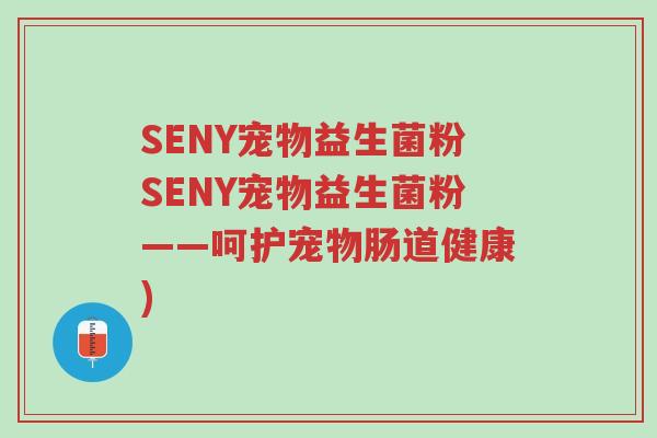 SENY宠物益生菌粉SENY宠物益生菌粉——呵护宠物肠道健康)-第1张图片-超越 SENY宠物益生菌粉SENY宠物益生菌粉——呵护宠物肠道健康)-第1张图片-超越