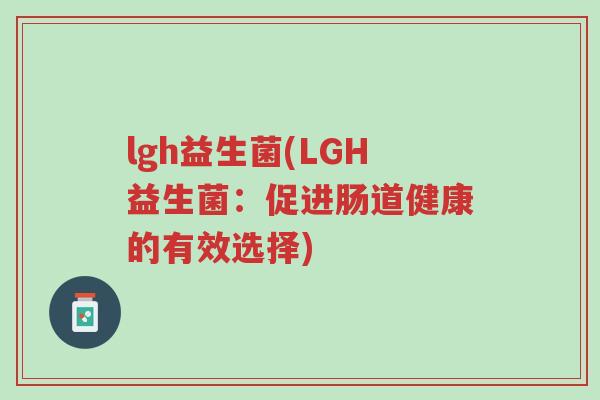 lgh益生菌(LGH益生菌:促进肠道健康的有效选择)-第1张图片-超越 lgh益生菌(LGH益生菌:促进肠道健康的有效选择)-第1张图片-超越