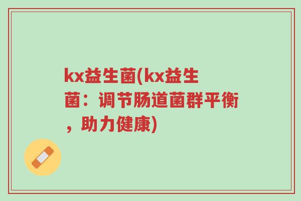 kx益生菌(kx益生菌:调节肠道菌群平衡,助力健康)-第1张图片-超越 kx益生菌(kx益生菌:调节肠道菌群平衡,助力健康)-第1张图片-超越