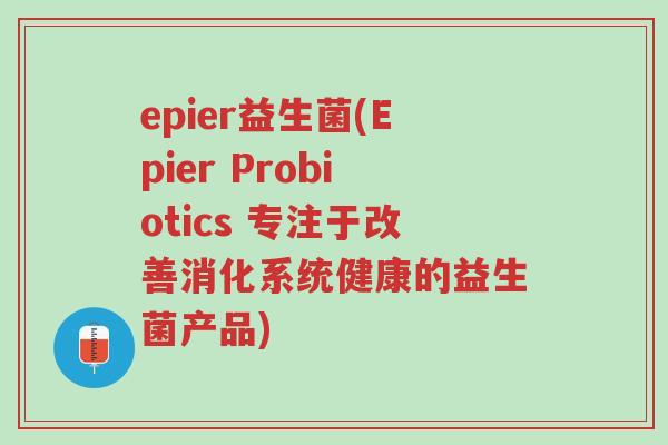 epier益生菌(Epier Probiotics 专注于改善消化系统健康的益生菌产品)-第1张图片-超越