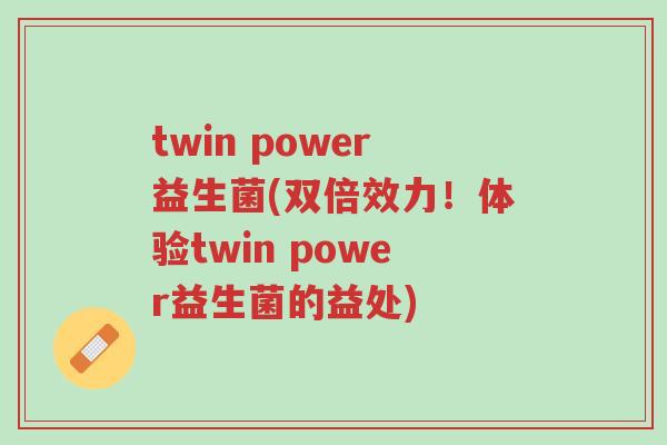 twin power益生菌(双倍效力!体验twin power益生菌的益处)-第1张图片-超越 twin power益生菌(双倍效力!体验twin power益生菌的益处)-第1张图片-超越
