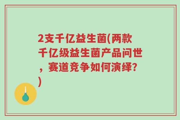 2支千亿益生菌(两款千亿级益生菌产品问世,赛道竞争如何演绎?)-第1张图片-超越 2支千亿益生菌(两款千亿级益生菌产品问世,赛道竞争如何演绎?)-第1张图片-超越