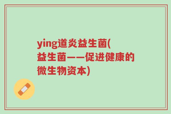 ying道炎益生菌(益生菌——促进健康的微生物资本)-第1张图片-超越 ying道炎益生菌(益生菌——促进健康的微生物资本)-第1张图片-超越