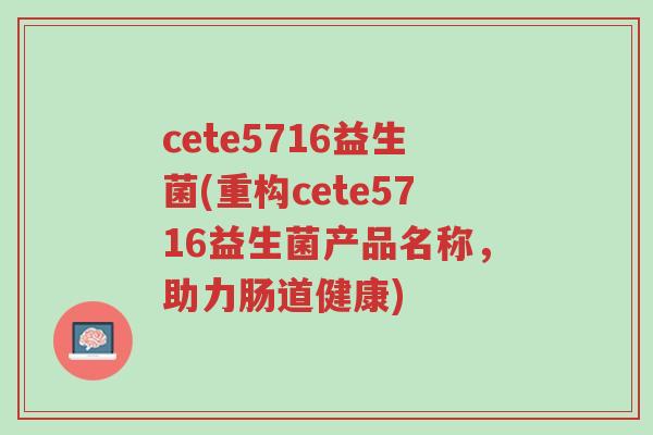 cete5716益生菌(重构cete5716益生菌产品名称,助力肠道健康)-第1张图片-超越 cete5716益生菌(重构cete5716益生菌产品名称,助力肠道健康)-第1张图片-超越