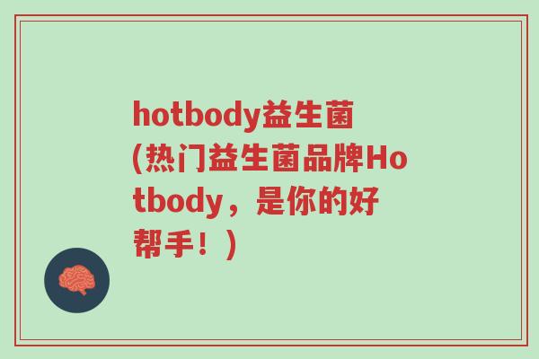 hotbody益生菌(热门益生菌品牌Hotbody,是你的好帮手!)-第1张图片-超越 hotbody益生菌(热门益生菌品牌Hotbody,是你的好帮手!)-第1张图片-超越