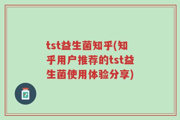 tst益生菌知乎(知乎用户推荐的tst益生菌使用体验分享)-第1张图片-超越 tst益生菌知乎(知乎用户推荐的tst益生菌使用体验分享)-第1张图片-超越