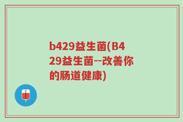 b429益生菌(B429益生菌--改善你的肠道健康)-第1张图片-超越 b429益生菌(B429益生菌--改善你的肠道健康)-第1张图片-超越