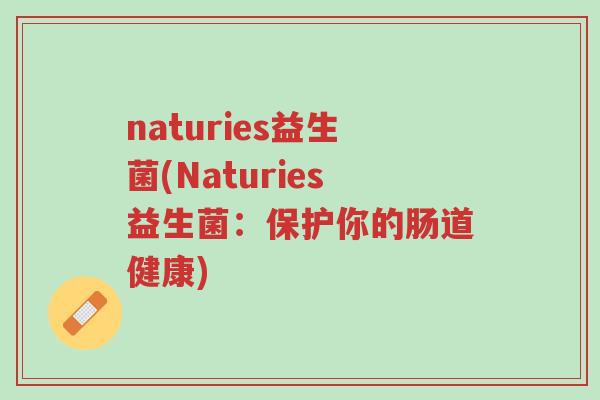 naturies益生菌(Naturies益生菌:保护你的肠道健康)-第1张图片-超越 naturies益生菌(Naturies益生菌:保护你的肠道健康)-第1张图片-超越