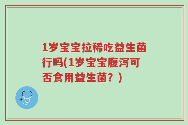 1岁宝宝拉稀吃益生菌行吗(1岁宝宝腹泻可否食用益生菌?)-第1张图片-超越 1岁宝宝拉稀吃益生菌行吗(1岁宝宝腹泻可否食用益生菌?)-第1张图片-超越