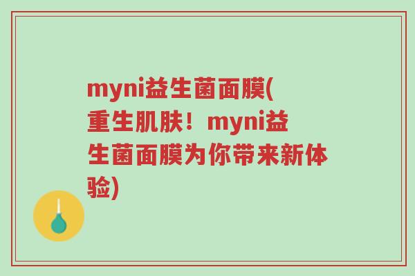 myni益生菌面膜(重生肌肤！myni益生菌面膜为你带来新体验)-第1张图片-超越