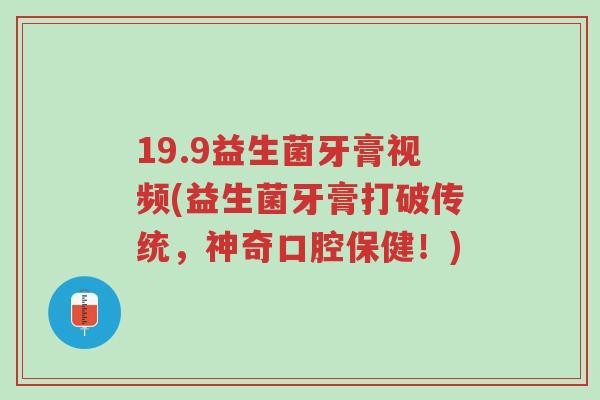 19.9益生菌牙膏视频(益生菌牙膏打破传统,神奇口腔保健!)-第1张图片-超越 19.9益生菌牙膏视频(益生菌牙膏打破传统,神奇口腔保健!)-第1张图片-超越