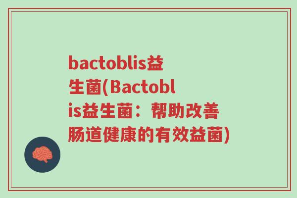 bactoblis益生菌(Bactoblis益生菌:帮助改善肠道健康的有效益菌)-第1张图片-超越 bactoblis益生菌(Bactoblis益生菌:帮助改善肠道健康的有效益菌)-第1张图片-超越