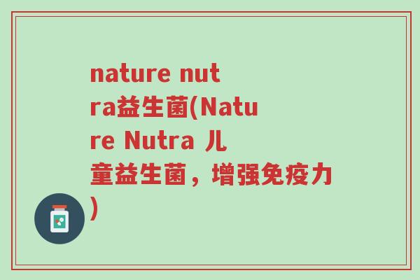 nature nutra益生菌(Nature Nutra 儿童益生菌,增强免疫力)-第1张图片-超越 nature nutra益生菌(Nature Nutra 儿童益生菌,增强免疫力)-第1张图片-超越
