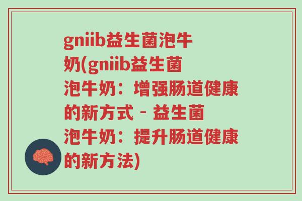 gniib益生菌泡牛奶(gniib益生菌泡牛奶:增强肠道健康的新方式 - 益生菌泡牛奶:提升肠道健康的新方法)-第1张图片-超越 gniib益生菌泡牛奶(gniib益生菌泡牛奶:增强肠道健康的新方式 - 益生菌泡牛奶:提升肠道健康的新方法)-第1张图片-超越