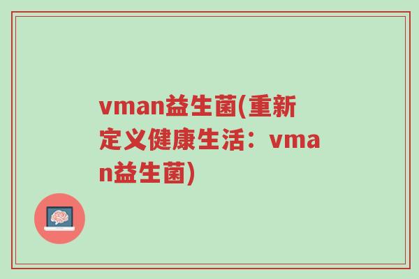 vman益生菌(重新定义健康生活：vman益生菌)-第1张图片-超越