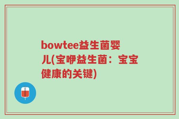 bowtee益生菌婴儿(宝咿益生菌：宝宝健康的关键)-第1张图片-超越