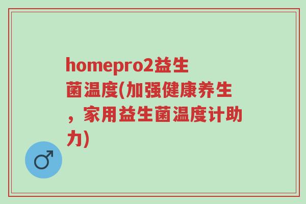 homepro2益生菌温度(加强健康养生,家用益生菌温度计助力)-第1张图片-超越 homepro2益生菌温度(加强健康养生,家用益生菌温度计助力)-第1张图片-超越