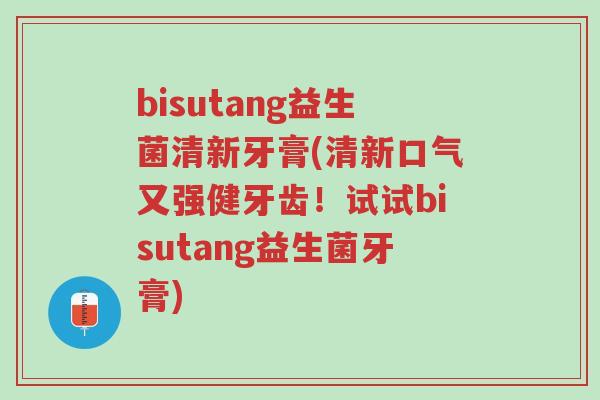 bisutang益生菌清新牙膏(清新口气又强健牙齿!试试bisutang益生菌牙膏)-第1张图片-超越 bisutang益生菌清新牙膏(清新口气又强健牙齿!试试bisutang益生菌牙膏)-第1张图片-超越