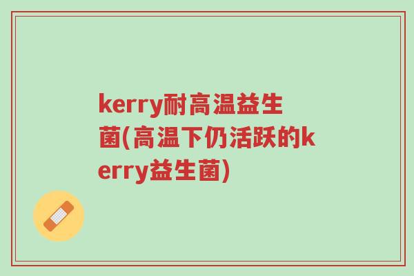 kerry耐高温益生菌(高温下仍活跃的kerry益生菌)-第1张图片-超越 kerry耐高温益生菌(高温下仍活跃的kerry益生菌)-第1张图片-超越