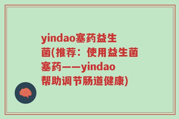 yindao塞药益生菌(推荐:使用益生菌塞药——yindao帮助调节肠道健康)-第1张图片-超越 yindao塞药益生菌(推荐:使用益生菌塞药——yindao帮助调节肠道健康)-第1张图片-超越