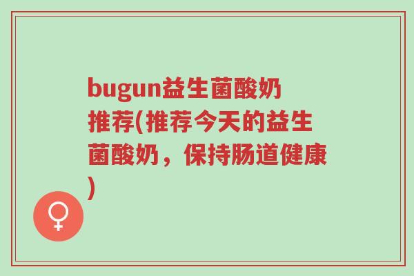 bugun益生菌酸奶推荐(推荐今天的益生菌酸奶,保持肠道健康)-第1张图片-超越 bugun益生菌酸奶推荐(推荐今天的益生菌酸奶,保持肠道健康)-第1张图片-超越