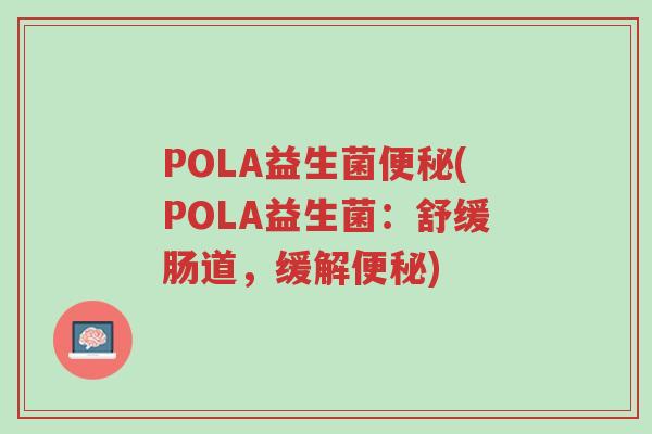 POLA益生菌便秘(POLA益生菌:舒缓肠道,缓解便秘)-第1张图片-超越 POLA益生菌便秘(POLA益生菌:舒缓肠道,缓解便秘)-第1张图片-超越