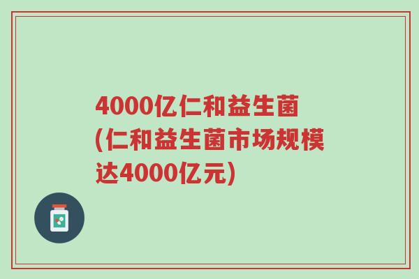 4000亿仁和益生菌(仁和益生菌市场规模达4000亿元)-第1张图片-超越