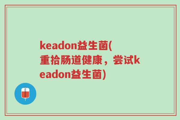 keadon益生菌(重拾肠道健康,尝试keadon益生菌)-第1张图片-超越 keadon益生菌(重拾肠道健康,尝试keadon益生菌)-第1张图片-超越