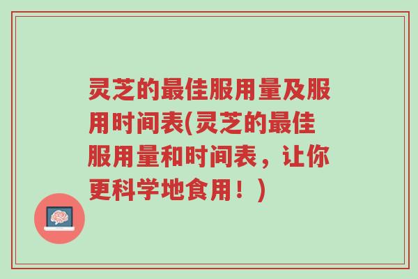 灵芝的最佳服用量及服用时间表(灵芝的最佳服用量和时间表,让你更科学地食用!)-第1张图片-超越 灵芝的最佳服用量及服用时间表(灵芝的最佳服用量和时间表,让你更科学地食用!)-第1张图片-超越
