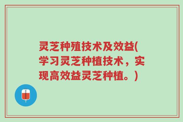 灵芝种殖技术及效益(学习灵芝种植技术,实现高效益灵芝种植。)-第1张图片-超越 灵芝种殖技术及效益(学习灵芝种植技术,实现高效益灵芝种植。)-第1张图片-超越